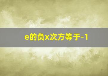 e的负x次方等于-1