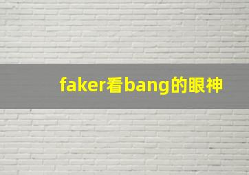 faker看bang的眼神