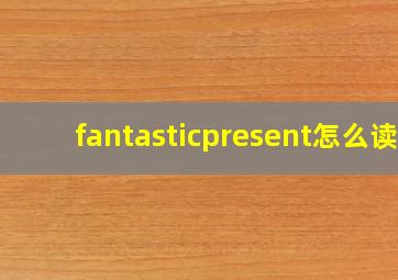 fantasticpresent怎么读