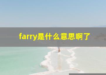 farry是什么意思啊了