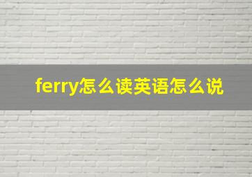 ferry怎么读英语怎么说