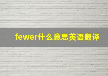 fewer什么意思英语翻译