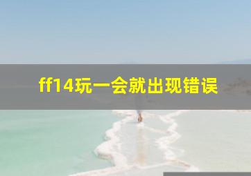 ff14玩一会就出现错误