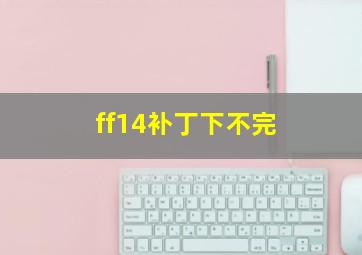 ff14补丁下不完