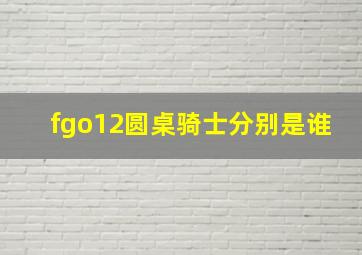 fgo12圆桌骑士分别是谁