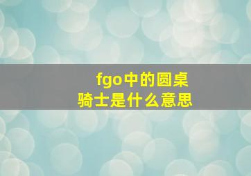 fgo中的圆桌骑士是什么意思