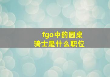 fgo中的圆桌骑士是什么职位