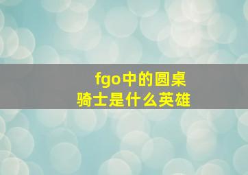 fgo中的圆桌骑士是什么英雄