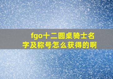 fgo十二圆桌骑士名字及称号怎么获得的啊