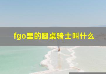 fgo里的圆桌骑士叫什么