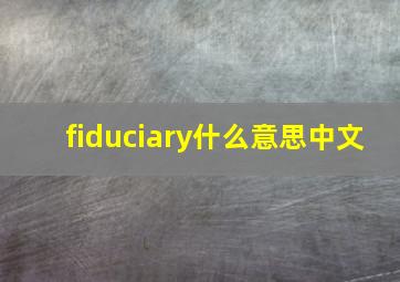 fiduciary什么意思中文