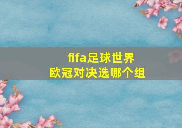 fifa足球世界欧冠对决选哪个组