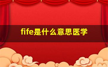 fife是什么意思医学