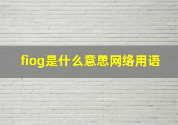 fiog是什么意思网络用语