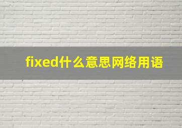 fixed什么意思网络用语