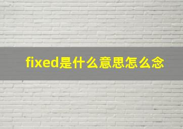 fixed是什么意思怎么念