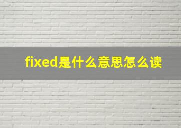 fixed是什么意思怎么读