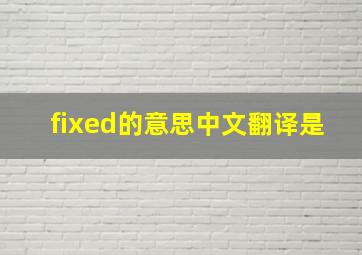 fixed的意思中文翻译是