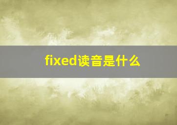 fixed读音是什么