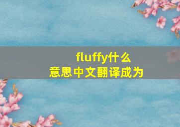 fluffy什么意思中文翻译成为