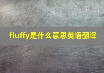 fluffy是什么意思英语翻译