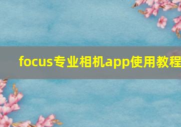 focus专业相机app使用教程