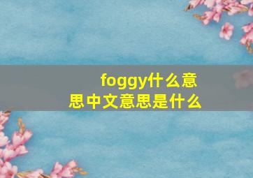 foggy什么意思中文意思是什么