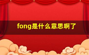 fong是什么意思啊了