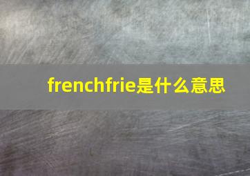 frenchfrie是什么意思