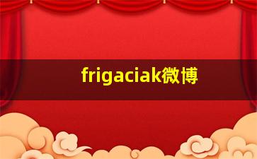 frigaciak微博