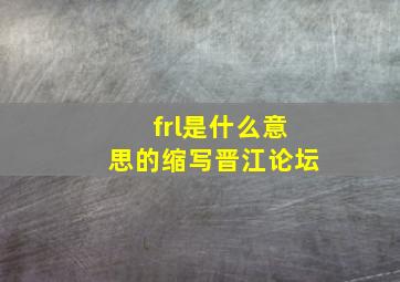 frl是什么意思的缩写晋江论坛