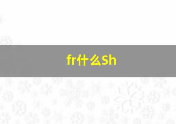 fr什么Sh