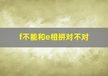 f不能和e相拼对不对