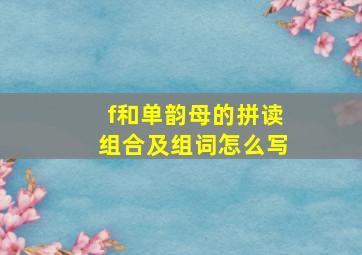 f和单韵母的拼读组合及组词怎么写