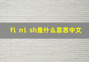 f讠n讠sh是什么意思中文