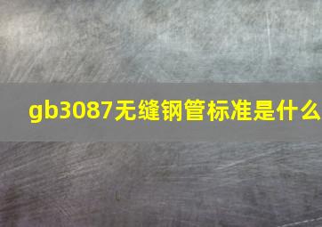 gb3087无缝钢管标准是什么