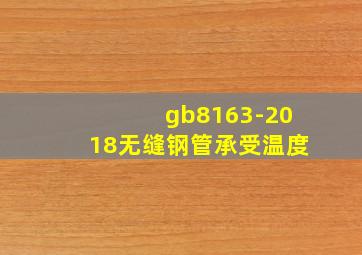 gb8163-2018无缝钢管承受温度