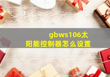 gbws106太阳能控制器怎么设置