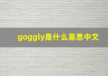 goggly是什么意思中文