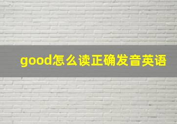 good怎么读正确发音英语