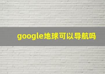 google地球可以导航吗