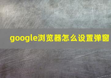 google浏览器怎么设置弹窗