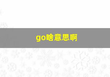 go啥意思啊