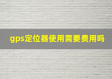 gps定位器使用需要费用吗