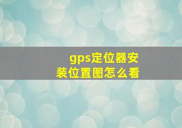 gps定位器安装位置图怎么看