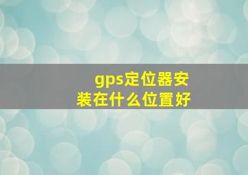 gps定位器安装在什么位置好