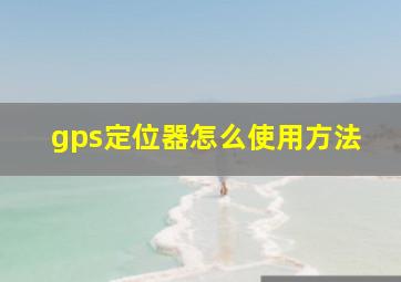 gps定位器怎么使用方法