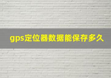 gps定位器数据能保存多久