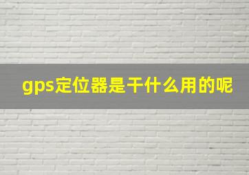 gps定位器是干什么用的呢