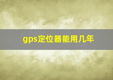 gps定位器能用几年